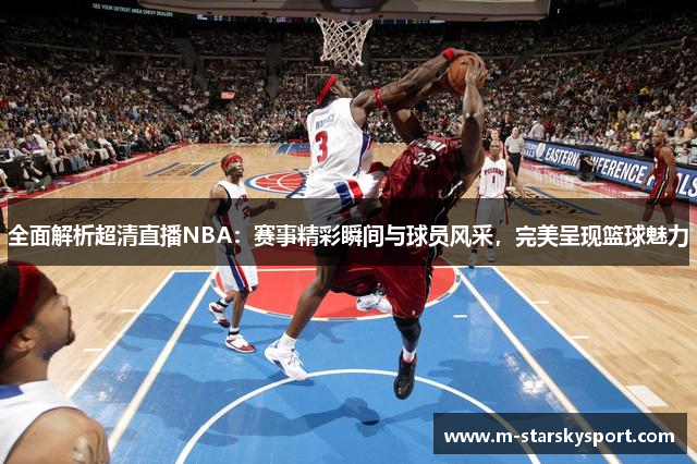 全面解析超清直播NBA：赛事精彩瞬间与球员风采，完美呈现篮球魅力