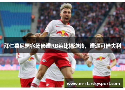 拜仁慕尼黑客场惨遭RB莱比锡逆转，遭遇可惜失利