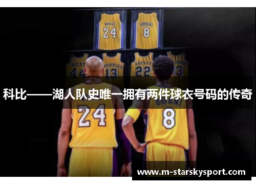 科比——湖人队史唯一拥有两件球衣号码的传奇