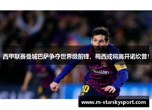 西甲联赛曼城巴萨争夺世界级前锋，梅西或将离开诺坎普！